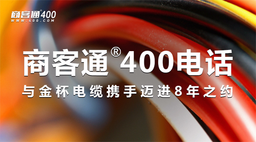 商客通400电话与金杯电缆携手迈进8年之约