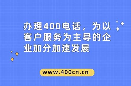 办理400电话，为以客户服务为主导的企业加分加速发展