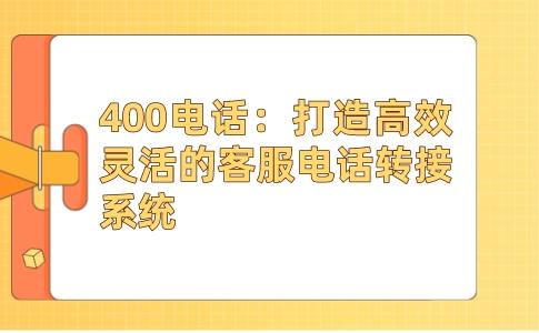 400电话：打造高效灵活的客服电话转接系统