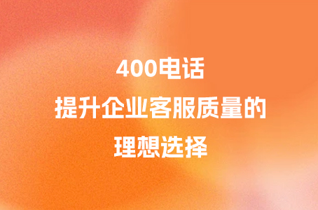 400电话：提升企业客服质量的理想选择