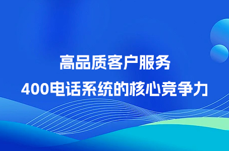 高品质客户服务：400电话系统的核心竞争力