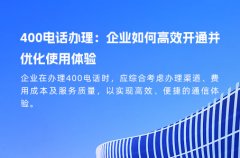 400电话办理：企业如何高效开通并优化使用体验