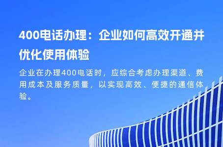 400电话办理：企业如何高效开通并优化使用体验