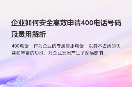 企业如何安全高效申请400电话号码及费用解析