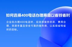 如何选择400电话办理渠道以省钱省时