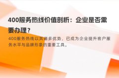 400服务热线价值剖析：企业是否需要办理？