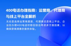400电话办理指南：运营商、代理商与线上平台全解析