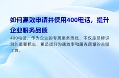 如何高效申请并使用400电话，提升企业服务品质