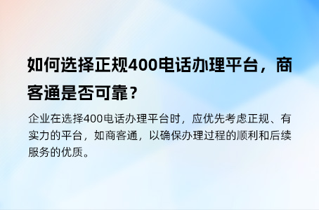 如何选择正规400电话办理平台，商客通是否可靠？