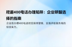 规避400电话办理陷阱：企业明智选择的指南